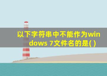 以下字符串中不能作为windows 7文件名的是( )